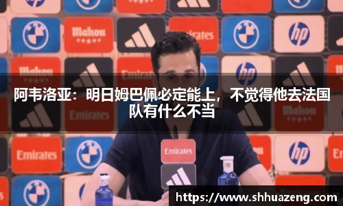 阿韦洛亚：明日姆巴佩必定能上，不觉得他去法国队有什么不当