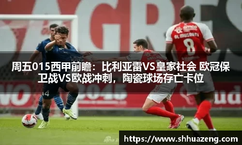 周五015西甲前瞻：比利亚雷VS皇家社会 欧冠保卫战VS欧战冲刺，陶瓷球场存亡卡位